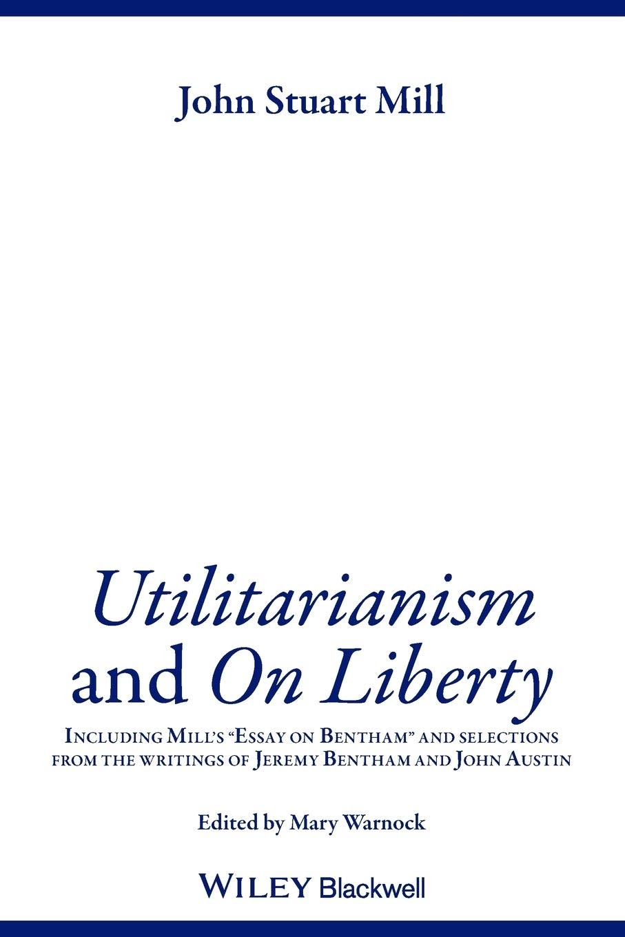 Utilitarianism and On Liberty: Including Mill’s ‘Essay on Bentham’ and Selec…