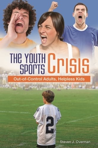 The Youth Sports Crisis: Out-of-Control Adults, Helpless Kids by Overman: Used