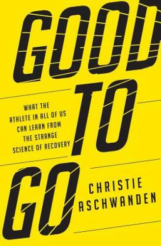 Good to Go: What the Athlete in All of Us Can Learn from the Strange Scie – GOOD